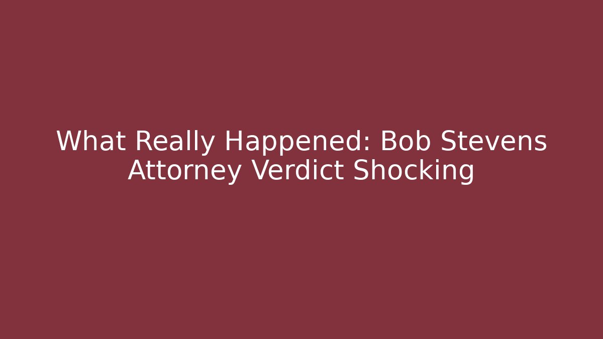 What Really Happened: Bob Stevens Attorney Verdict Shocking
