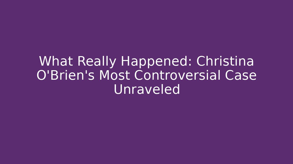 What Really Happened: Christina O'Brien's Most Controversial Case Unraveled