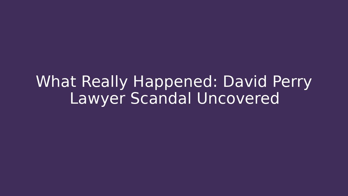 What Really Happened: David Perry Lawyer Scandal Uncovered