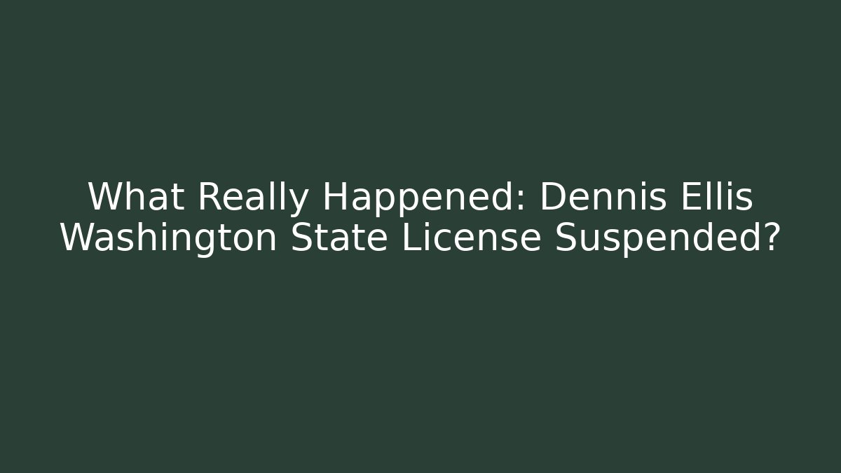 What Really Happened: Dennis Ellis Washington State License Suspended?