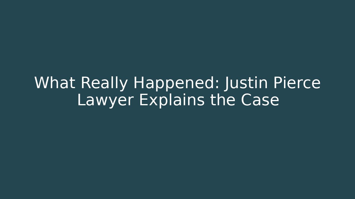 What Really Happened: Justin Pierce Lawyer Explains the Case - WealthxGroup