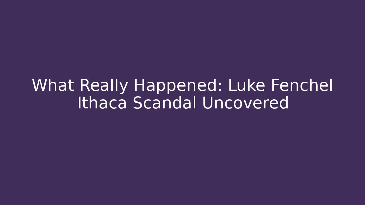 What Really Happened: Luke Fenchel Ithaca Scandal Uncovered