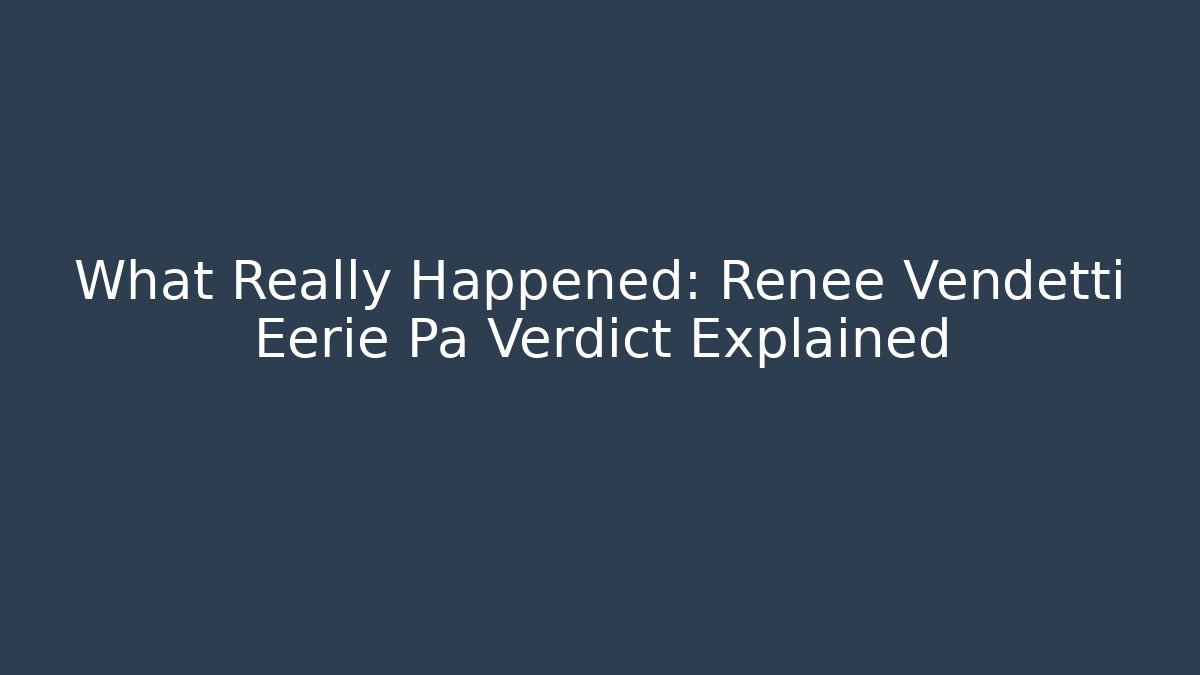 What Really Happened: Renée Vendetti Eerie Pa Verdict Explained