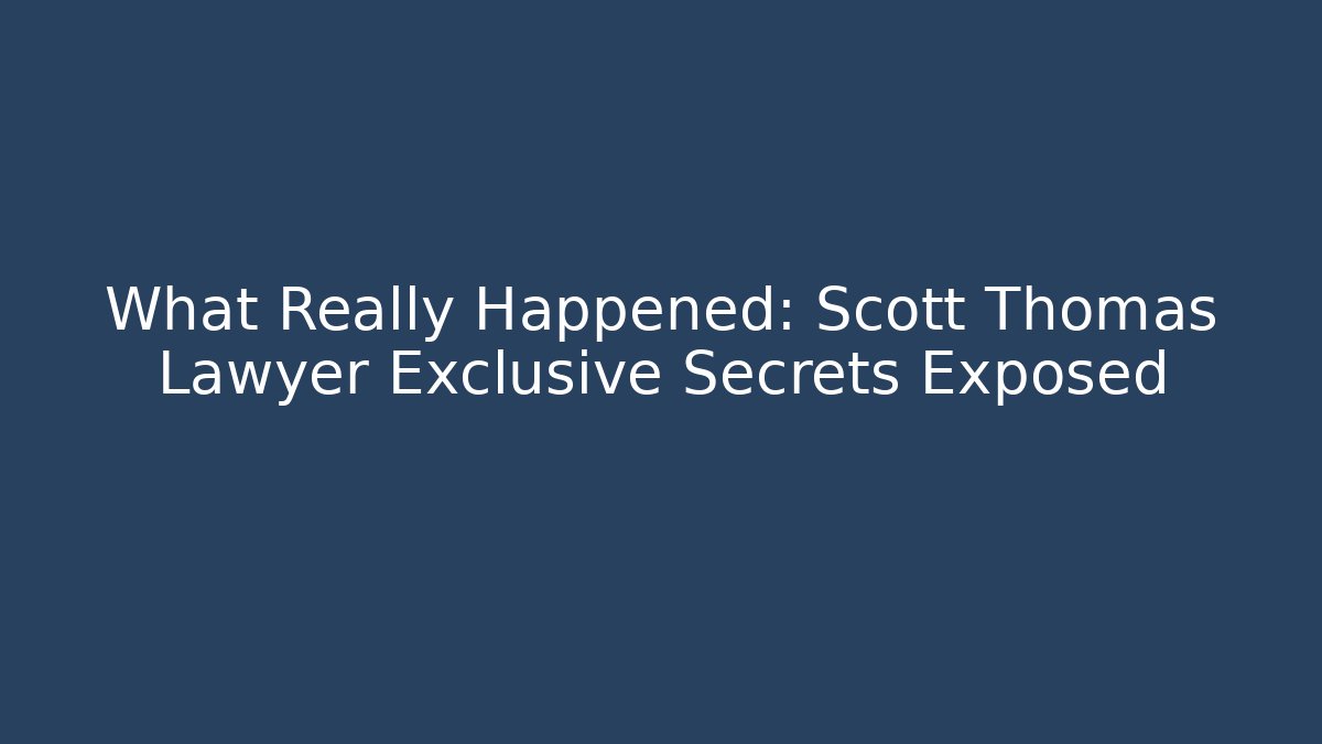 What Really Happened: Scott Thomas Lawyer Exclusive Secrets Exposed