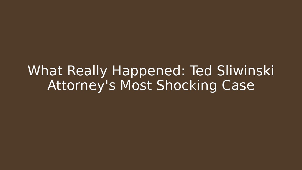 What Really Happened: Ted Sliwinski Attorney's Most Shocking Case - WealthxGroup