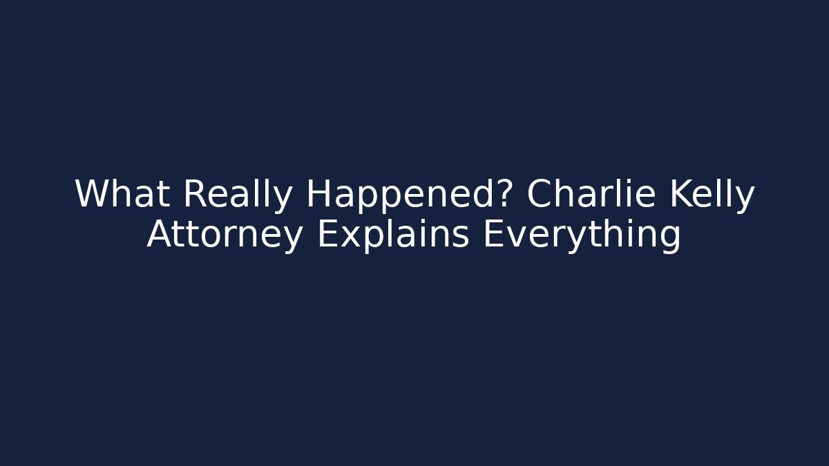 What Really Happened? Charlie Kelly Attorney Explains Everything - WealthxGroup