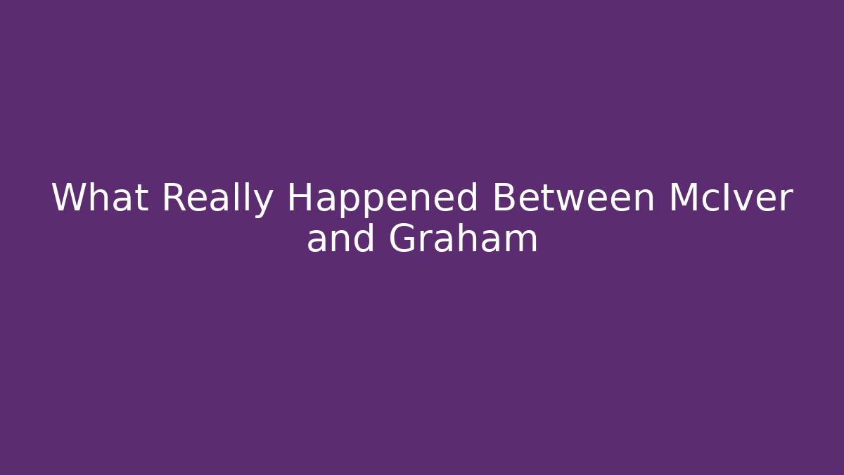 What Really Happened Between McIver and Graham