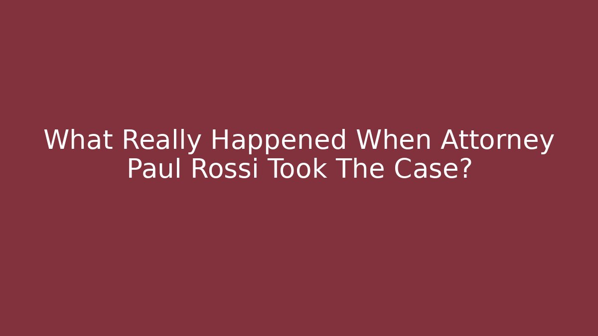 What Really Happened When Attorney Paul Rossi Took The Case?