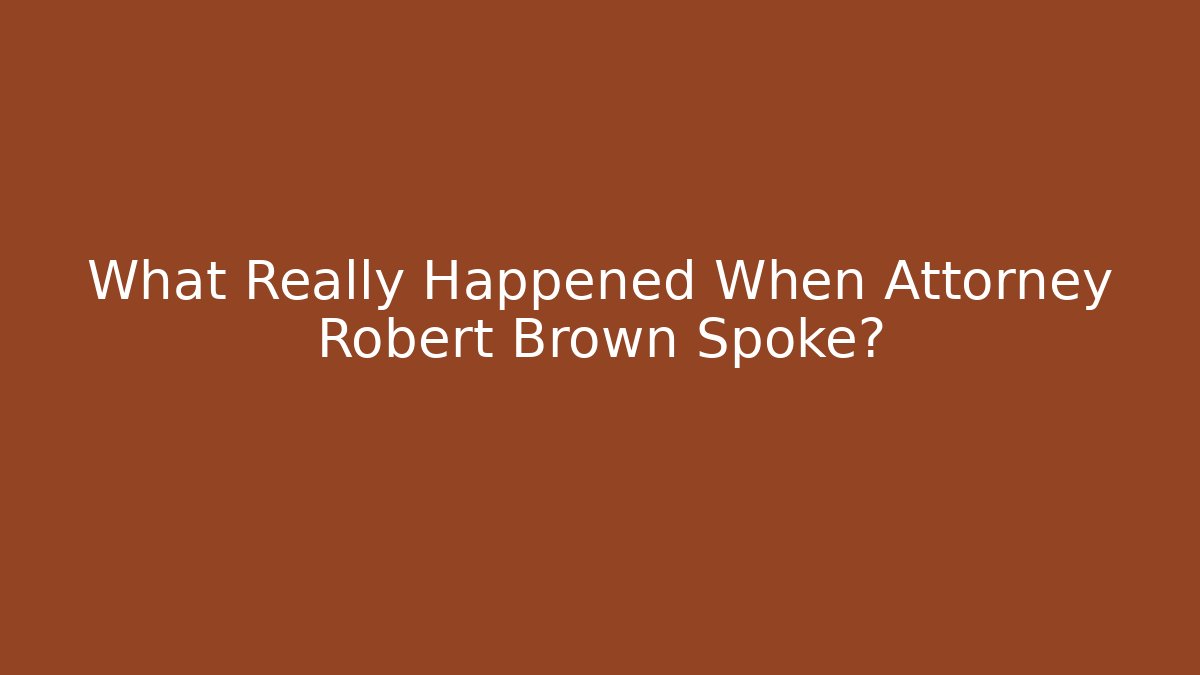 What Really Happened When Attorney Robert Brown Spoke?