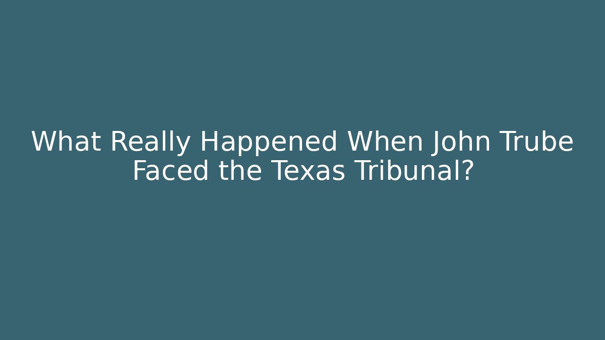What Really Happened When John Trube Faced the Texas Tribunal?