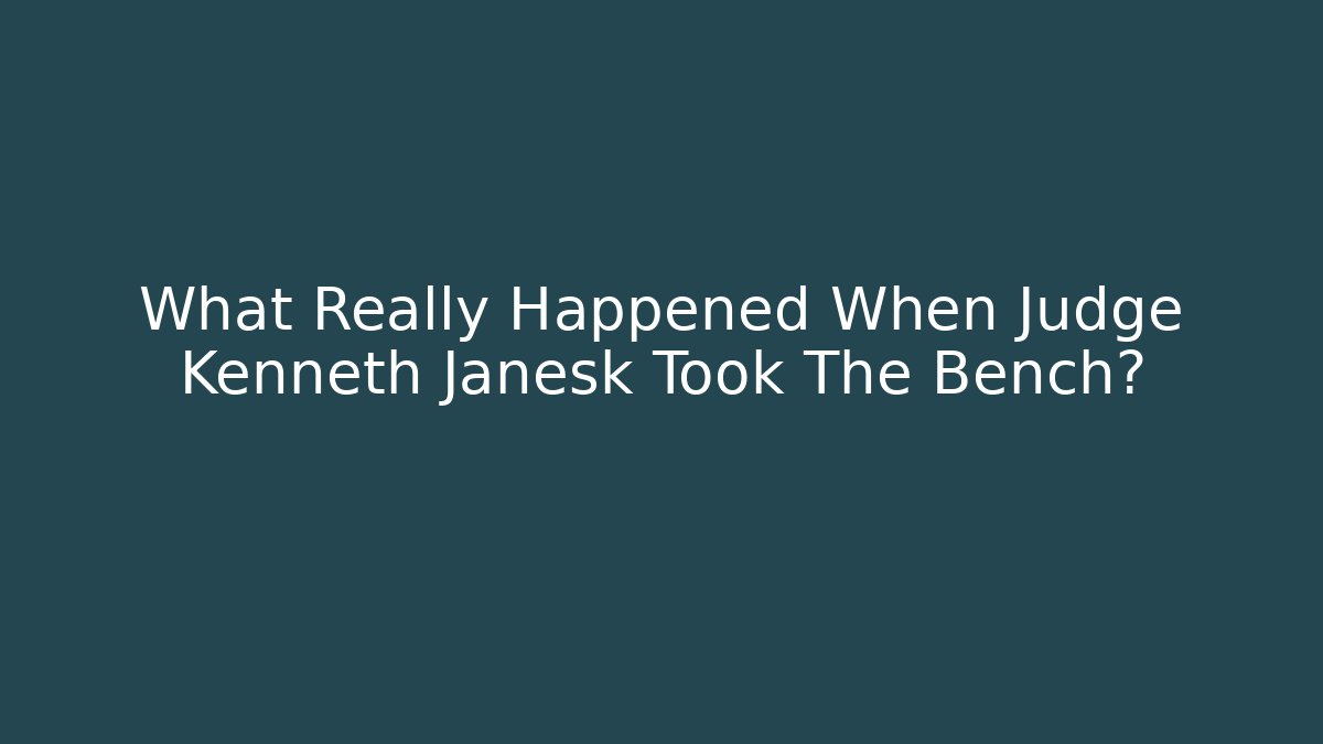 What Really Happened When Judge Kenneth Janesk Took The Bench?