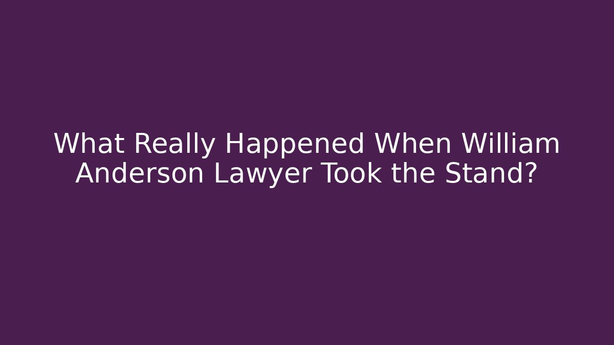 What Really Happened When William Anderson Lawyer Took the Stand?