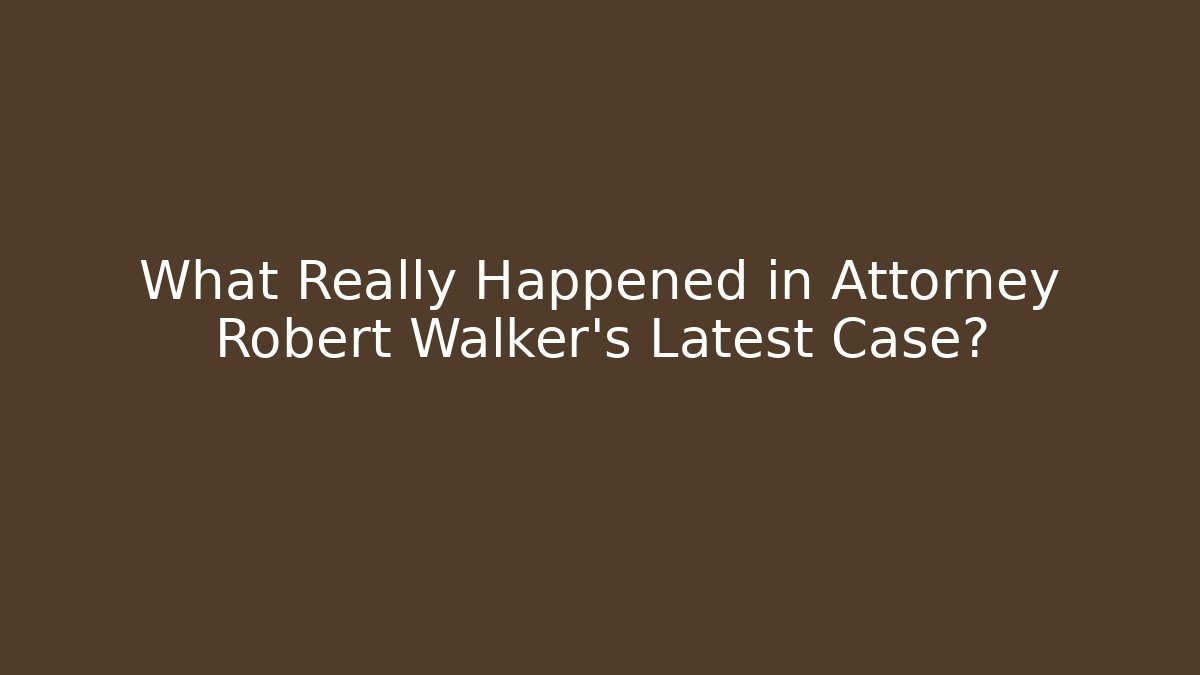 What Really Happened in Attorney Robert Walker's Latest Case? - WealthxGroup