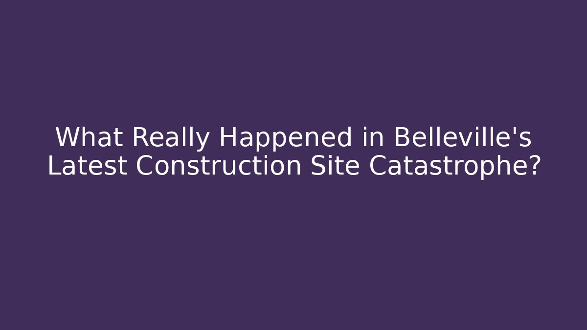 What Really Happened in Belleville’s Latest Construction Site Catastrophe?