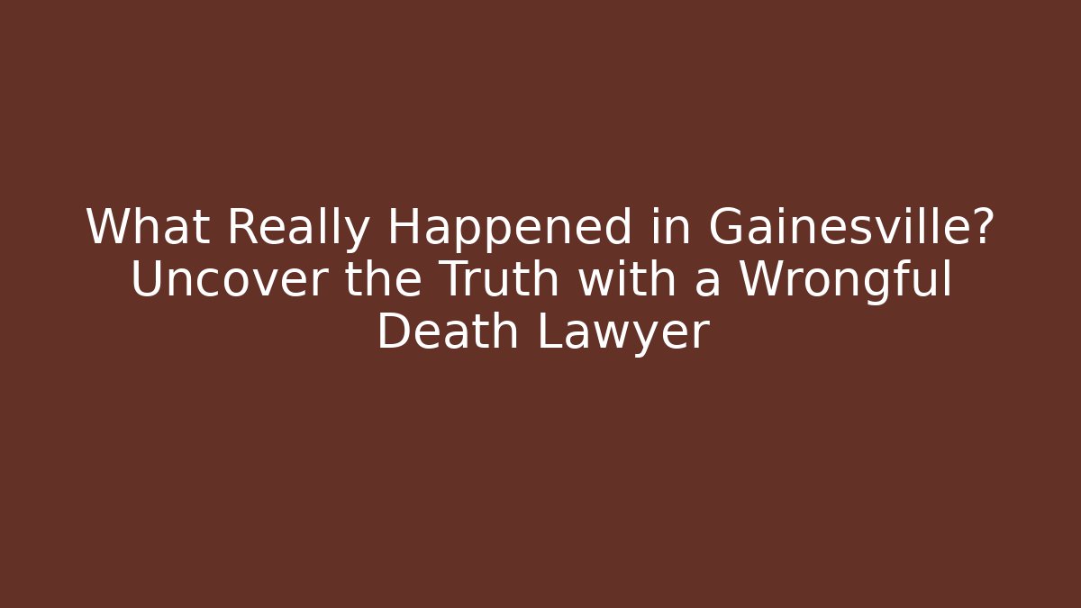 What Really Happened in Gainesville? Uncover the Truth with a Wrongful Death Lawyer