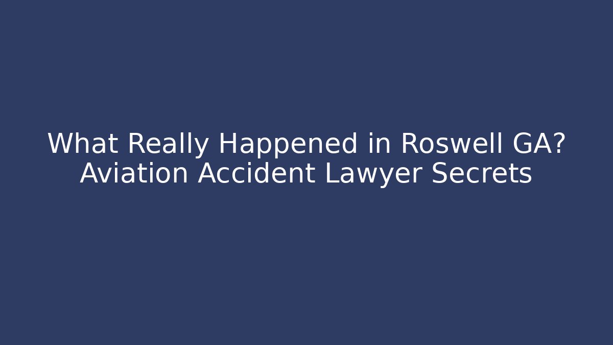 What Really Happened in Roswell GA? Aviation Accident Lawyer Secrets
