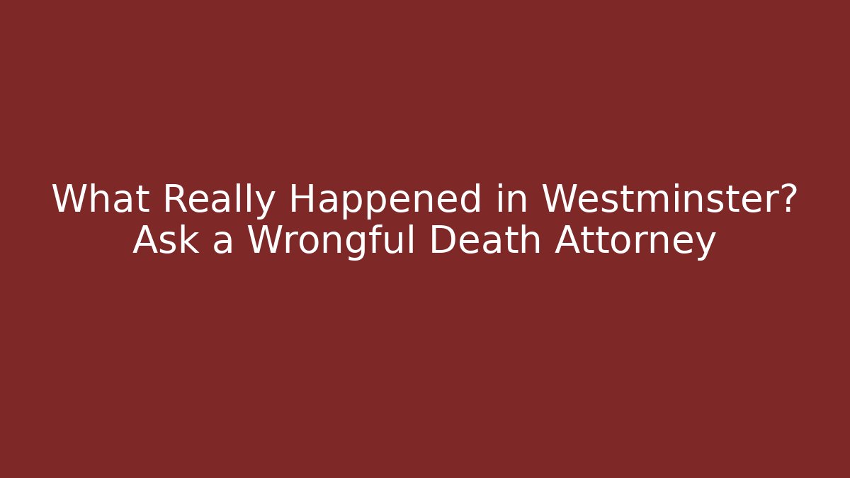What Really Happened in Westminster? Ask a Wrongful Death Attorney - WealthxGroup