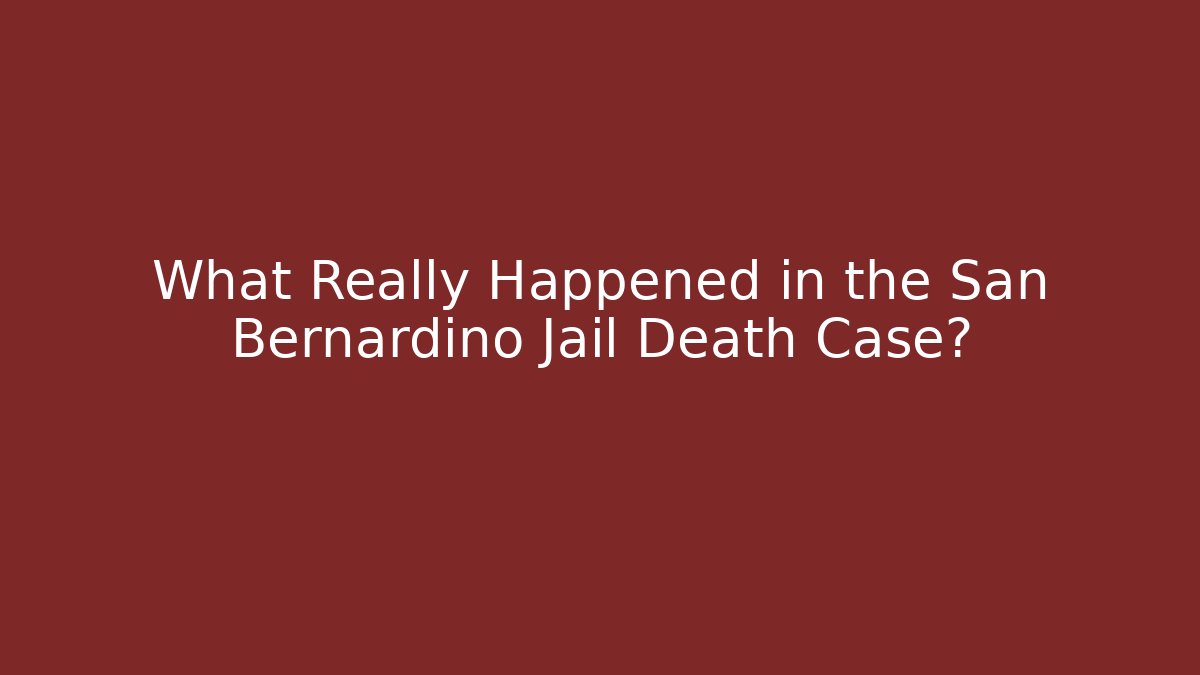 What Really Happened in the San Bernardino Jail Death Case?