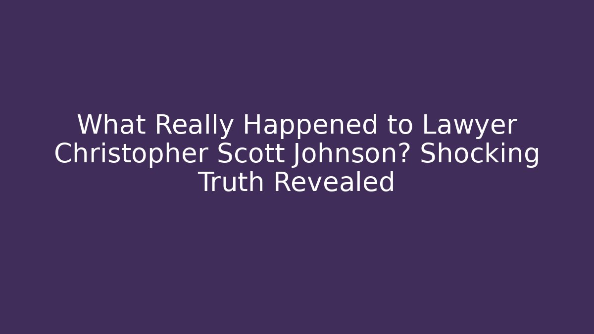 What Really Happened to Lawyer Christopher Scott Johnson? Shocking Truth Revealed