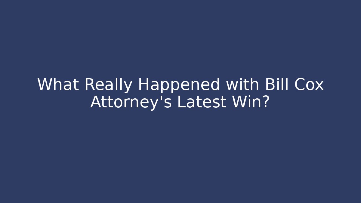 What Really Happened with Bill Cox Attorney’s Latest Win?