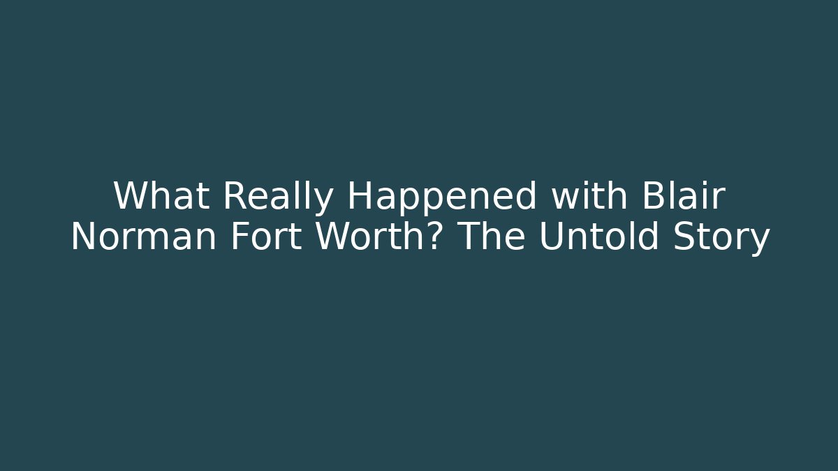 What Really Happened with Blair Norman Fort Worth? The Untold Story