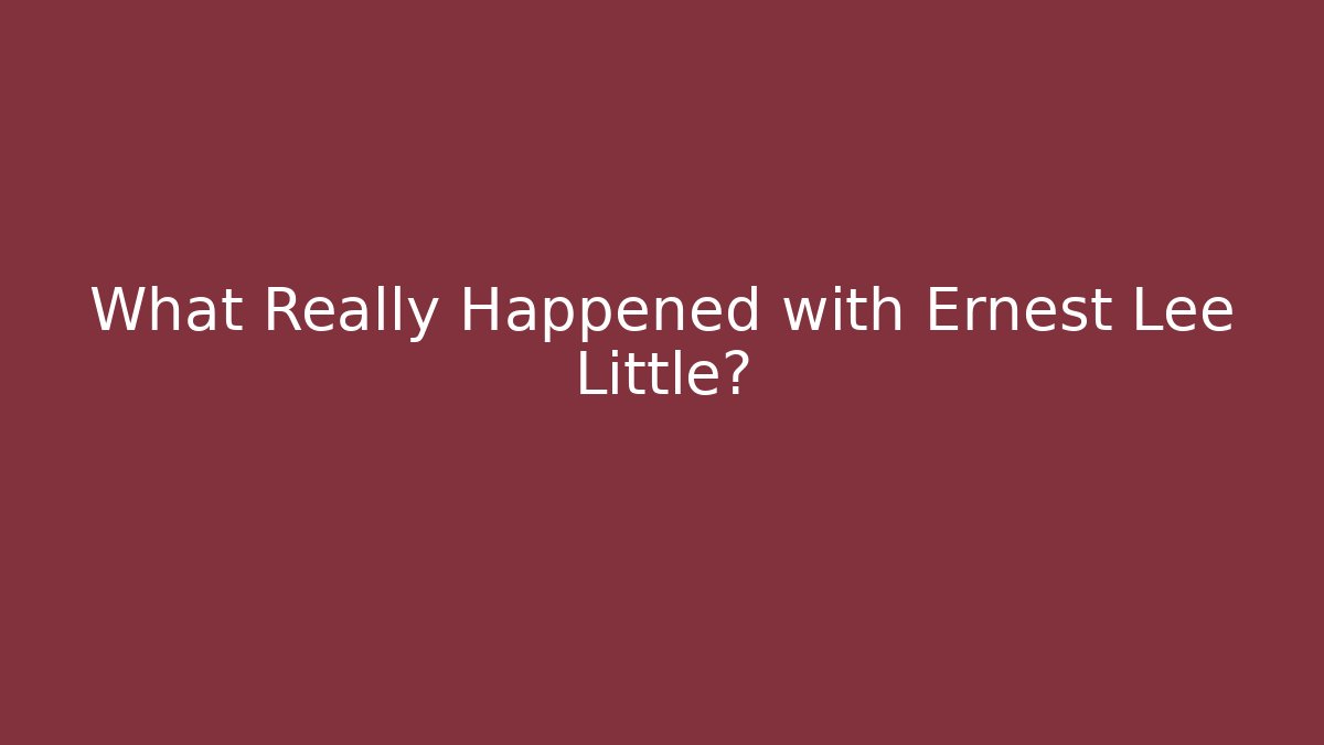 What Really Happened with Ernest Lee Little?