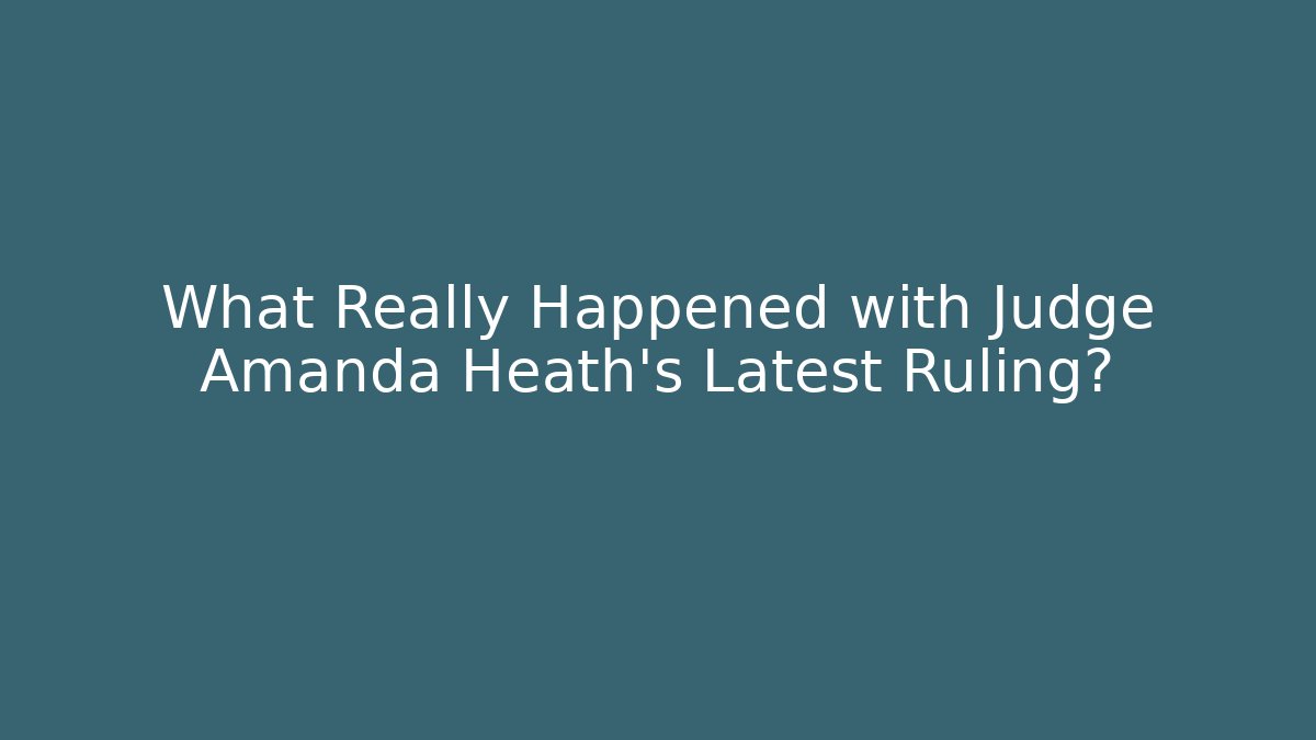 What Really Happened with Judge Amanda Heath's Latest Ruling? - WealthxGroup