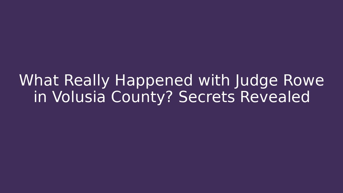 What Really Happened with Judge Rowe in Volusia County? Secrets Revealed