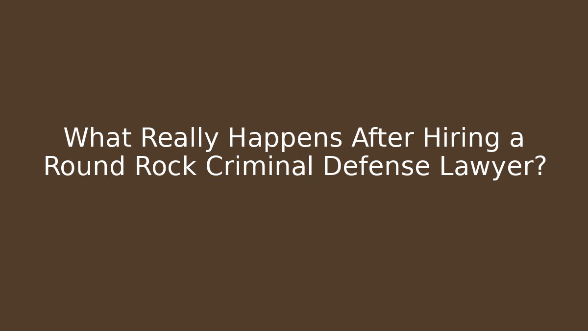 What Really Happens After Hiring a Round Rock Criminal Defense Lawyer?