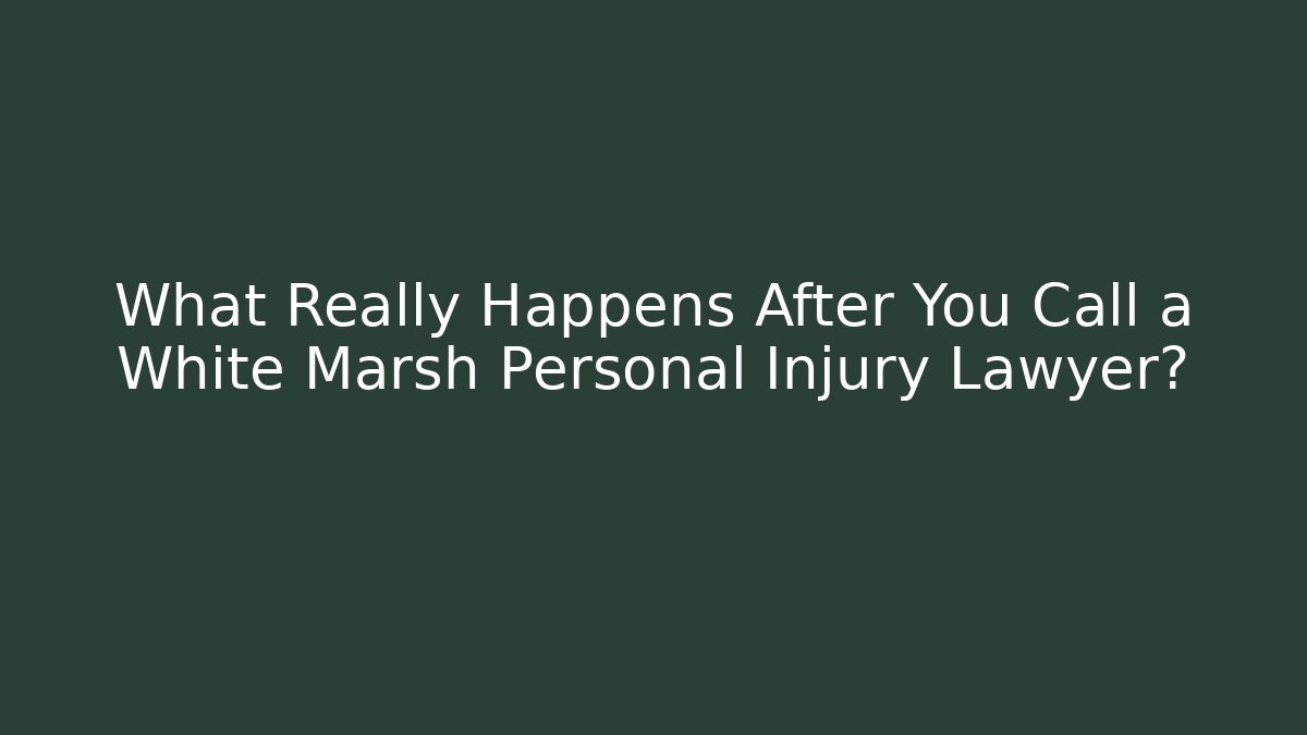 What Really Happens After You Call a White Marsh Personal Injury Lawyer?
