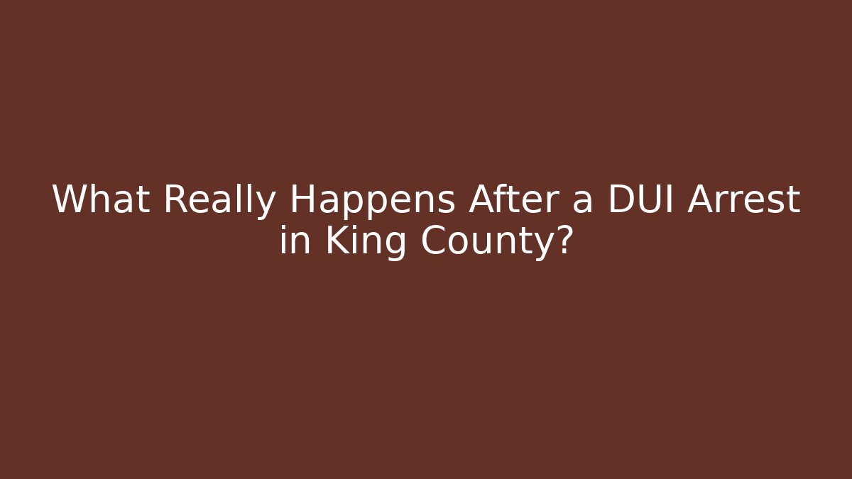 What Really Happens After a DUI Arrest in King County?