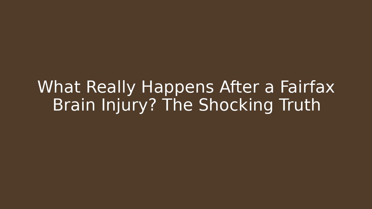 What Really Happens After a Fairfax Brain Injury? The Shocking Truth
