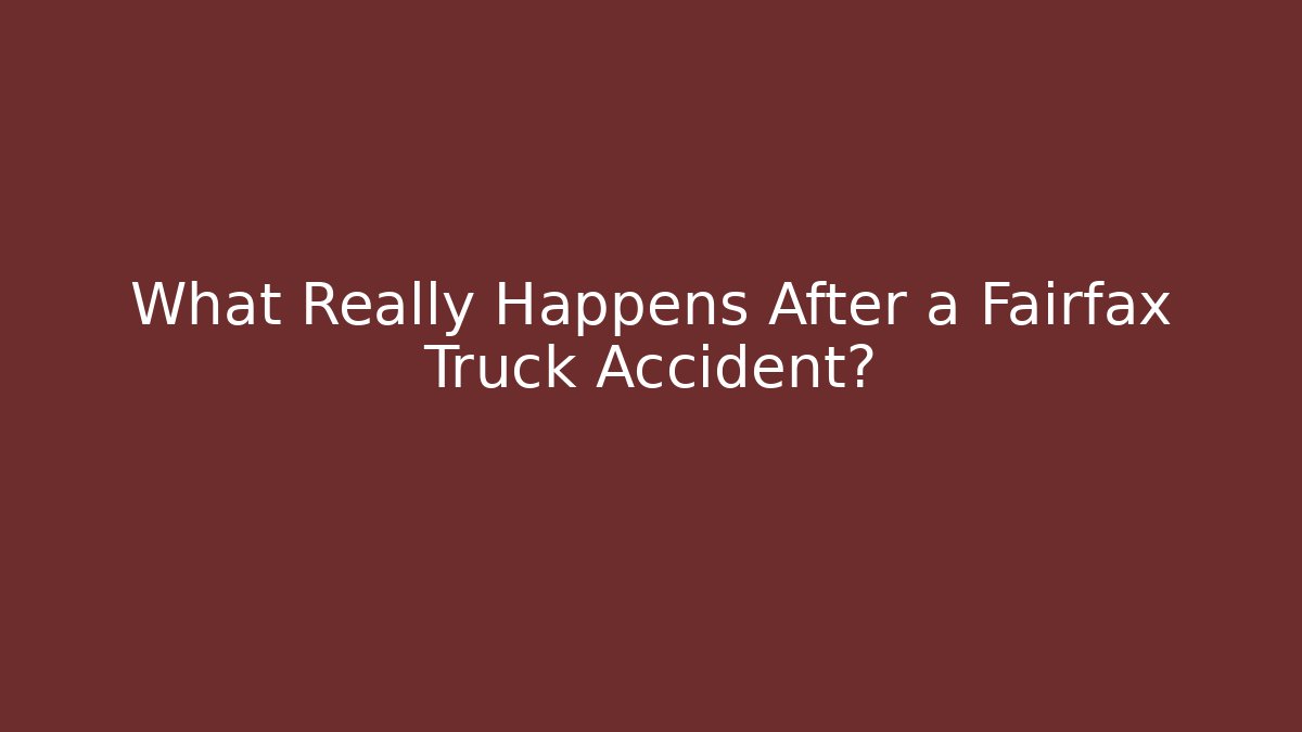 What Really Happens After a Fairfax Truck Accident?
