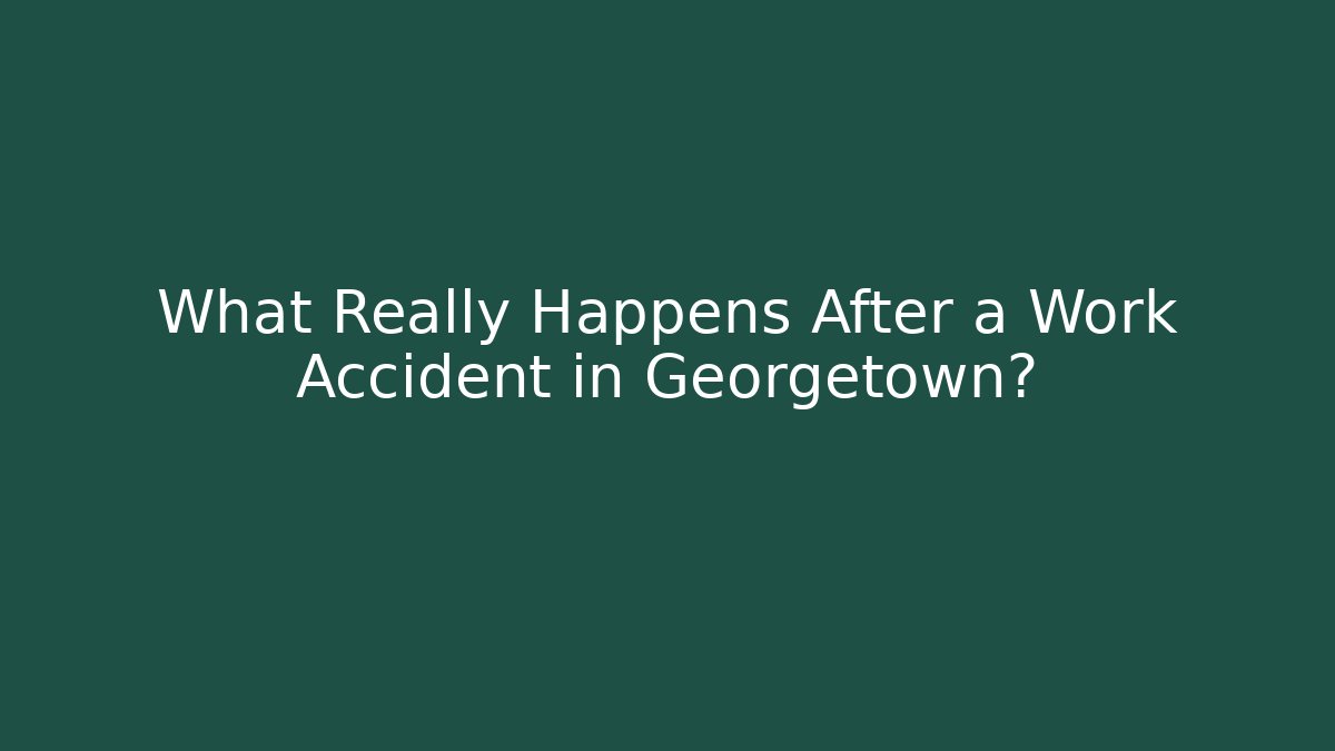 What Really Happens After a Work Accident in Georgetown?