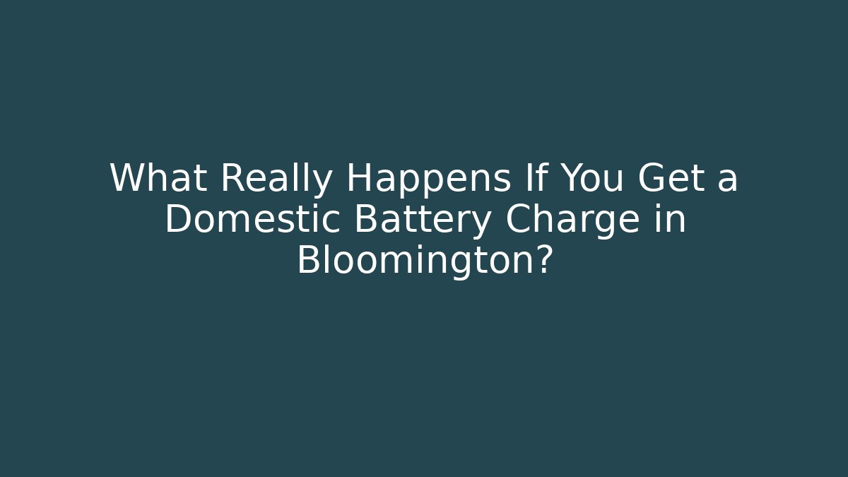 What Really Happens If You Get a Domestic Battery Charge in Bloomington?