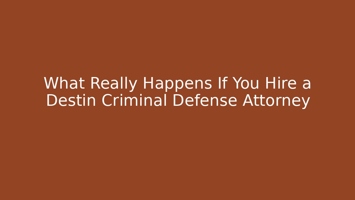 What Really Happens If You Hire a Destin Criminal Defense Attorney