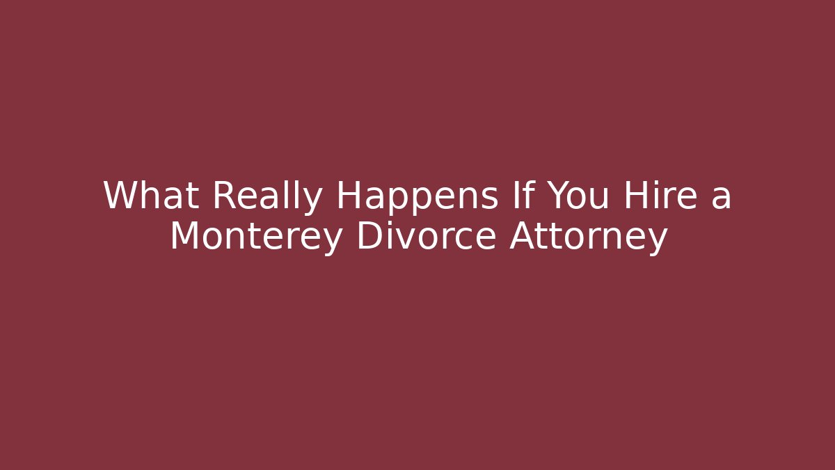 What Really Happens If You Hire a Monterey Divorce Attorney