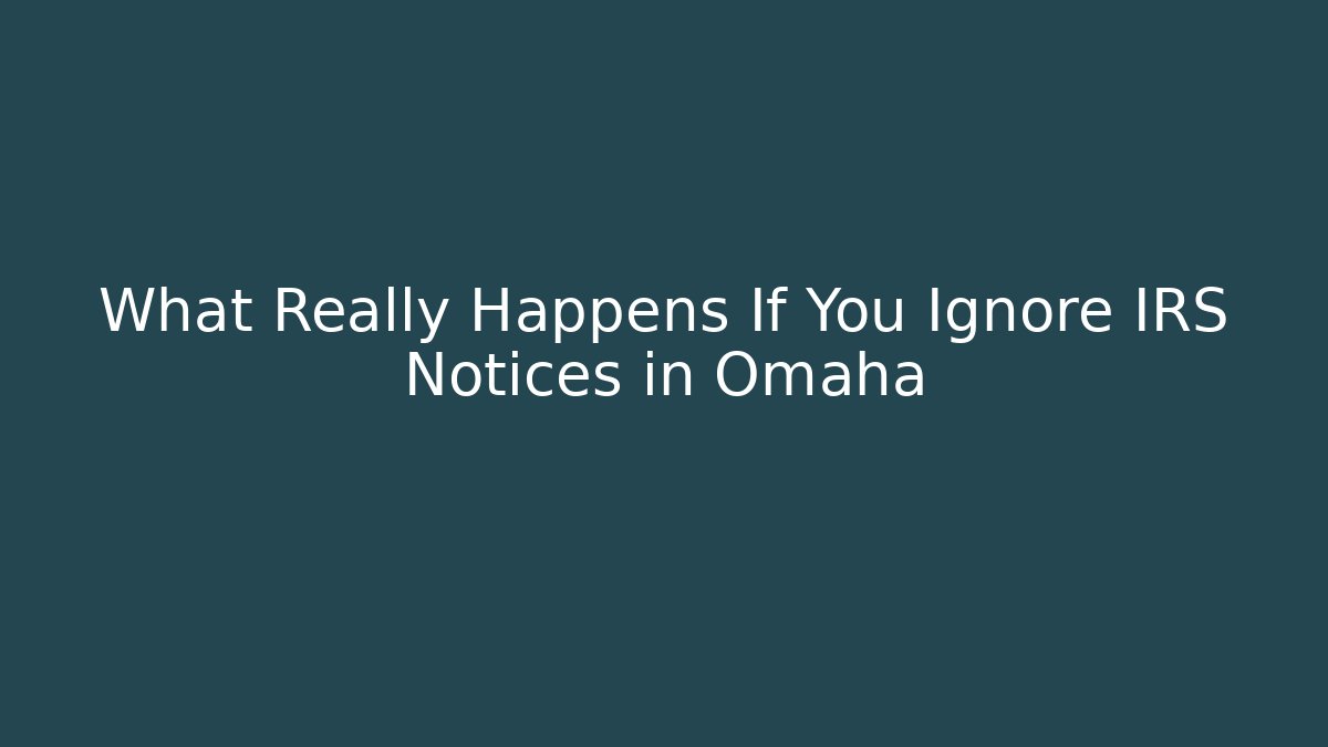 What Really Happens If You Ignore IRS Notices in Omaha