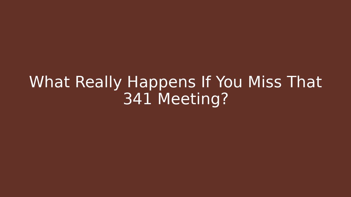 What Really Happens If You Miss That 341 Meeting?