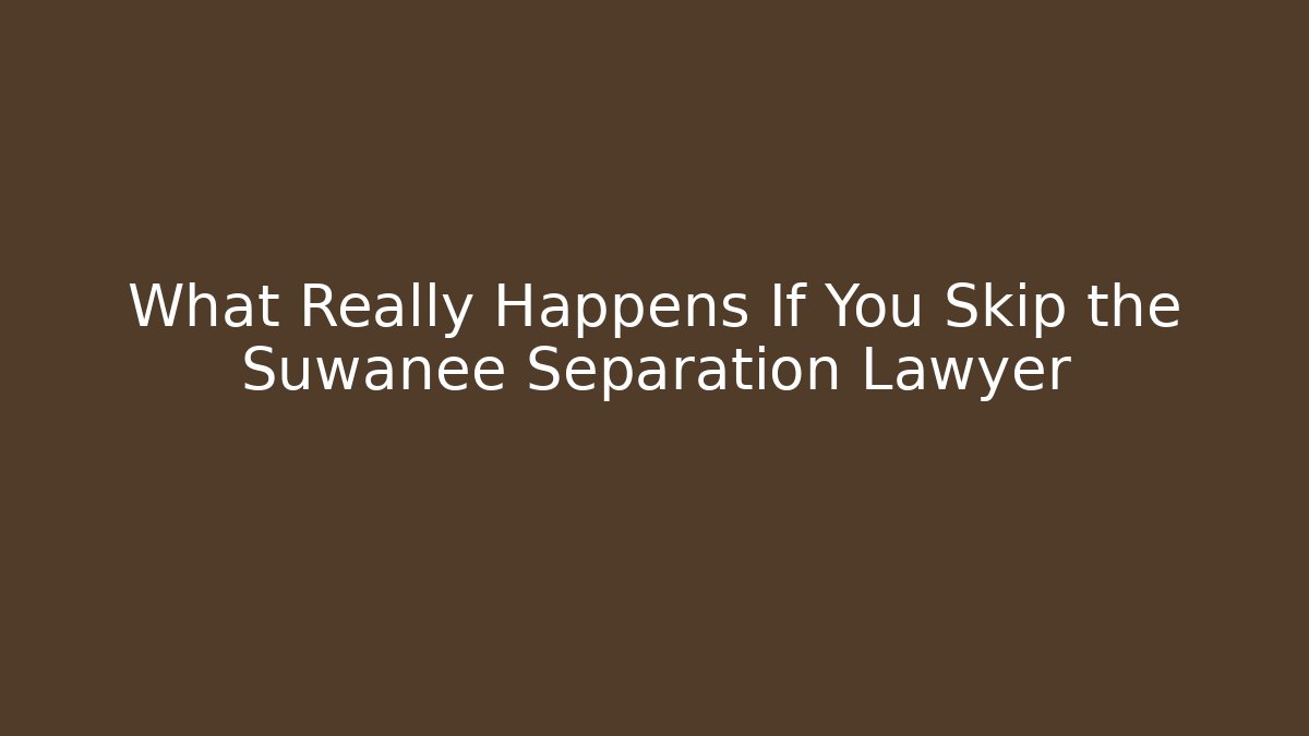 What Really Happens If You Skip the Suwanee Separation Lawyer