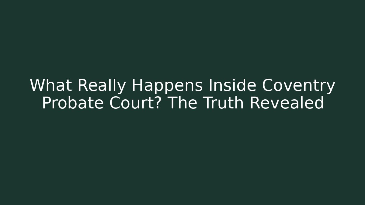 What Really Happens Inside Coventry Probate Court? The Truth Revealed