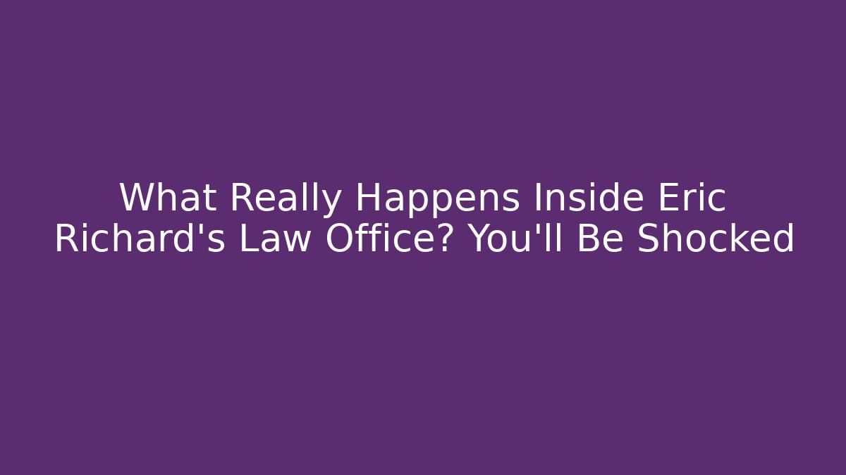 What Really Happens Inside Eric Richard’s Law Office? You’ll Be Shocked