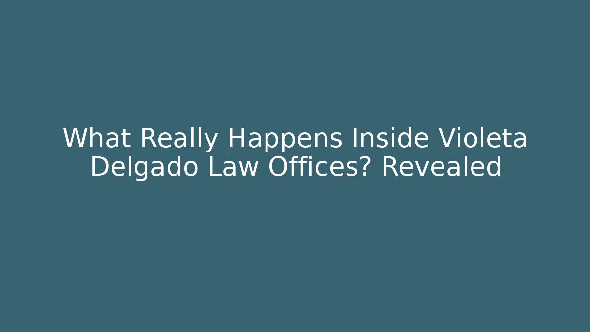 What Really Happens Inside Violeta Delgado Law Offices? Revealed