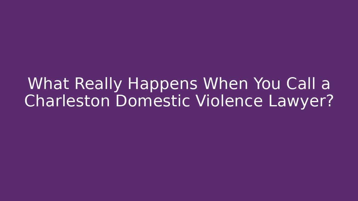 What Really Happens When You Call a Charleston Domestic Violence Lawyer?