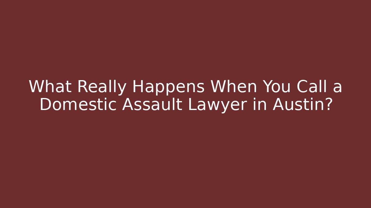 What Really Happens When You Call a Domestic Assault Lawyer in Austin?