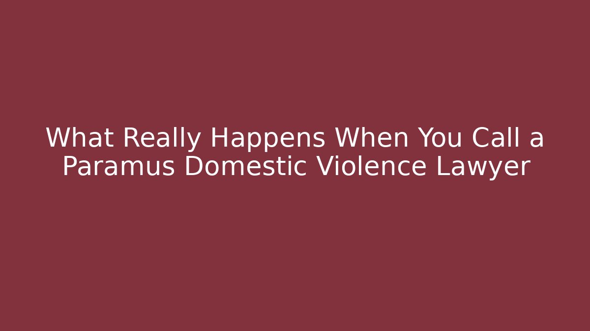 What Really Happens When You Call a Paramus Domestic Violence Lawyer