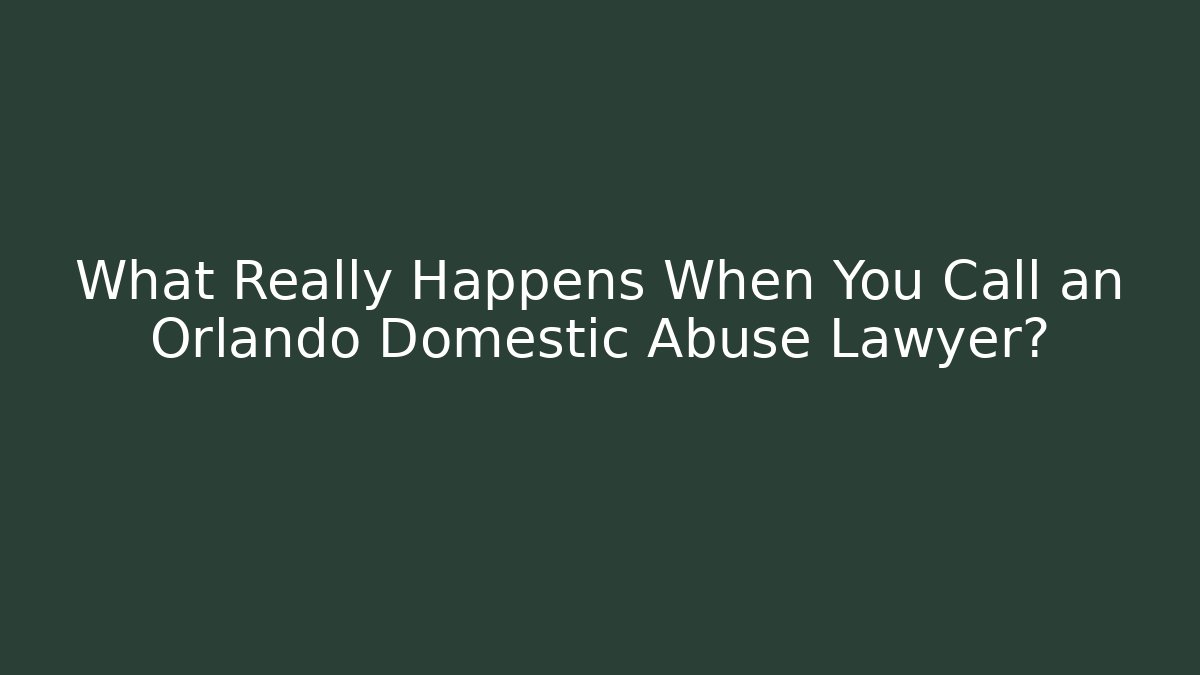 What Really Happens When You Call an Orlando Domestic Abuse Lawyer?