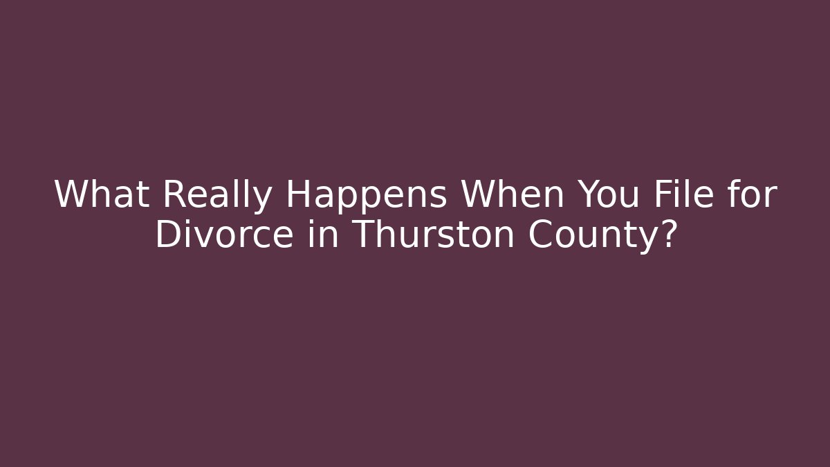 What Really Happens When You File for Divorce in Thurston County?