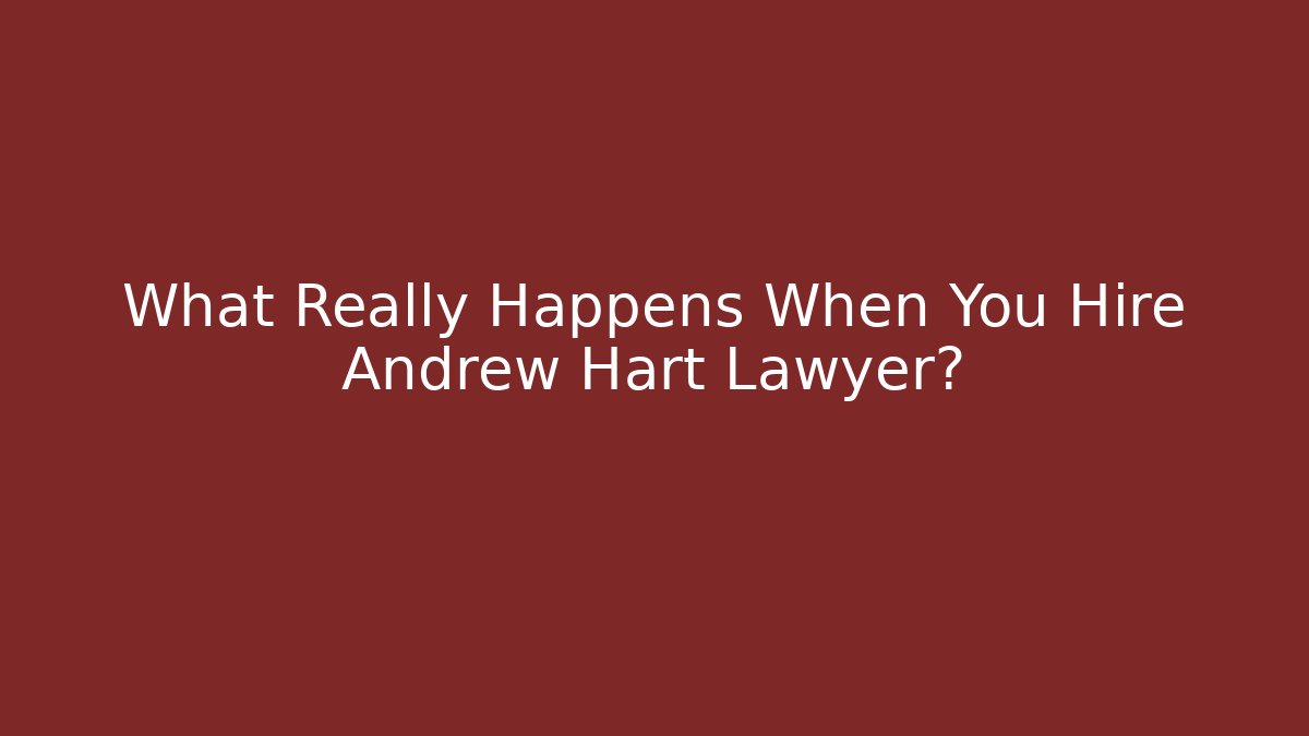 What Really Happens When You Hire Andrew Hart Lawyer?