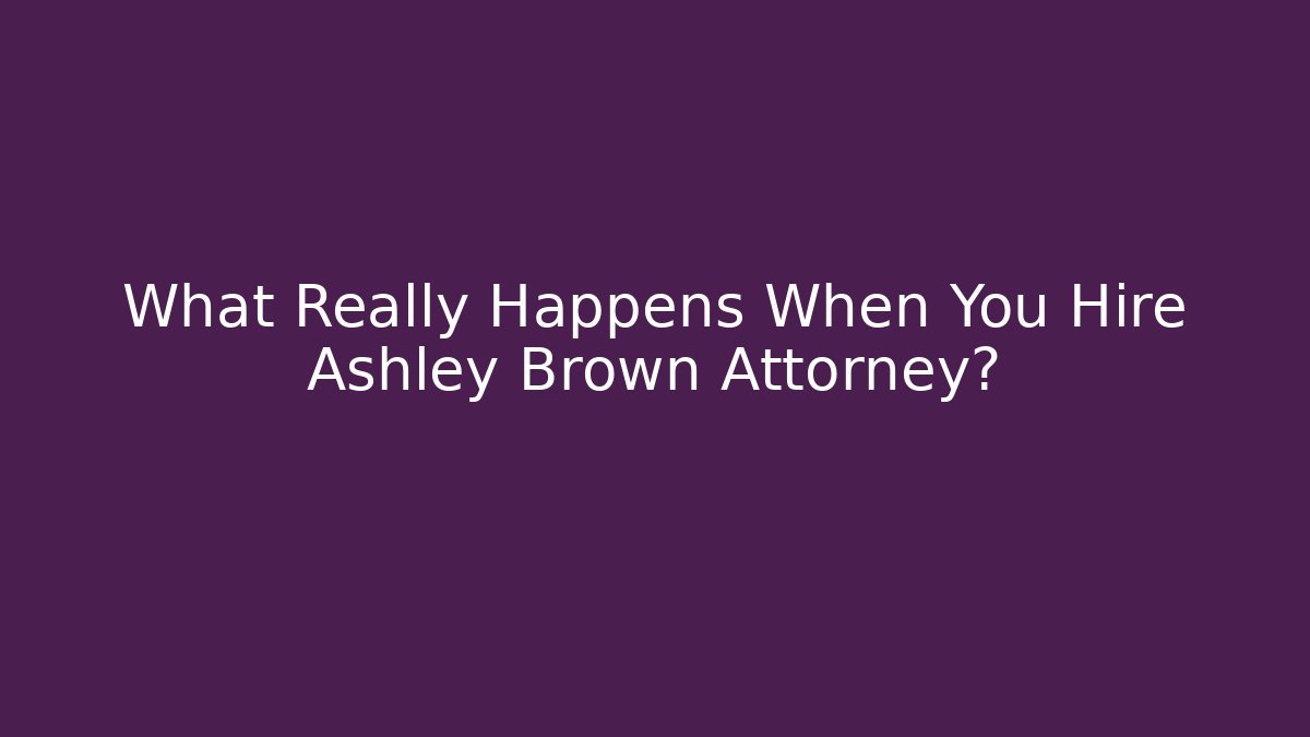 What Really Happens When You Hire Ashley Brown Attorney?